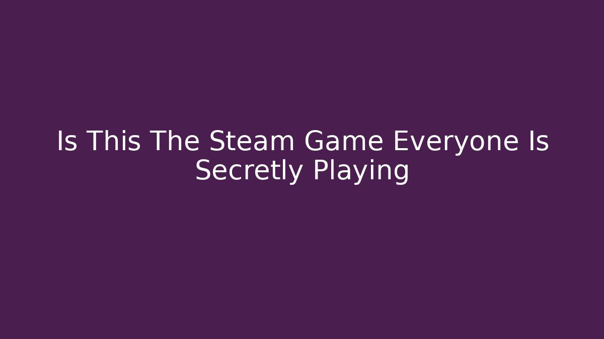 Is This The Steam Game Everyone Is Secretly Playing