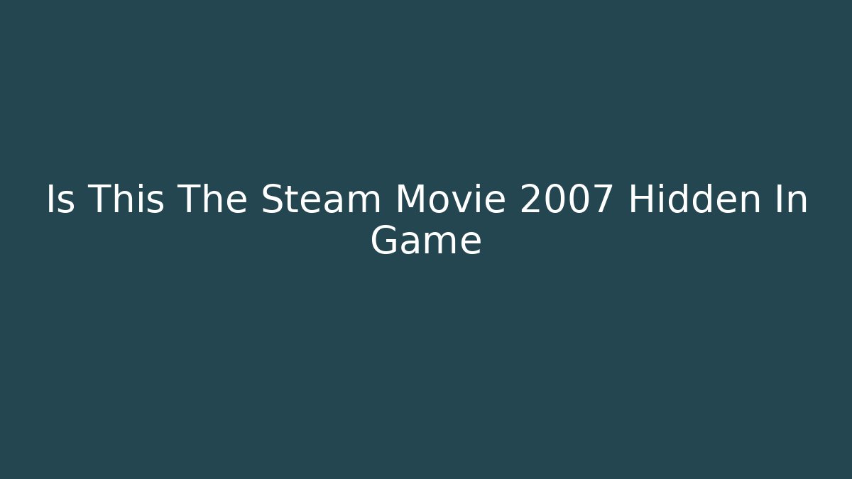 Is This The Steam Movie 2007 Hidden In Game