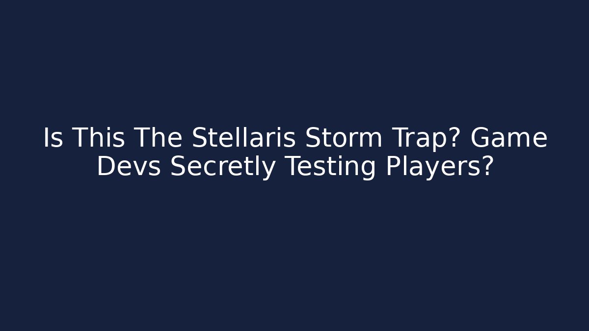 Is This The Stellaris Storm Trap? Game Devs Secretly Testing Players?