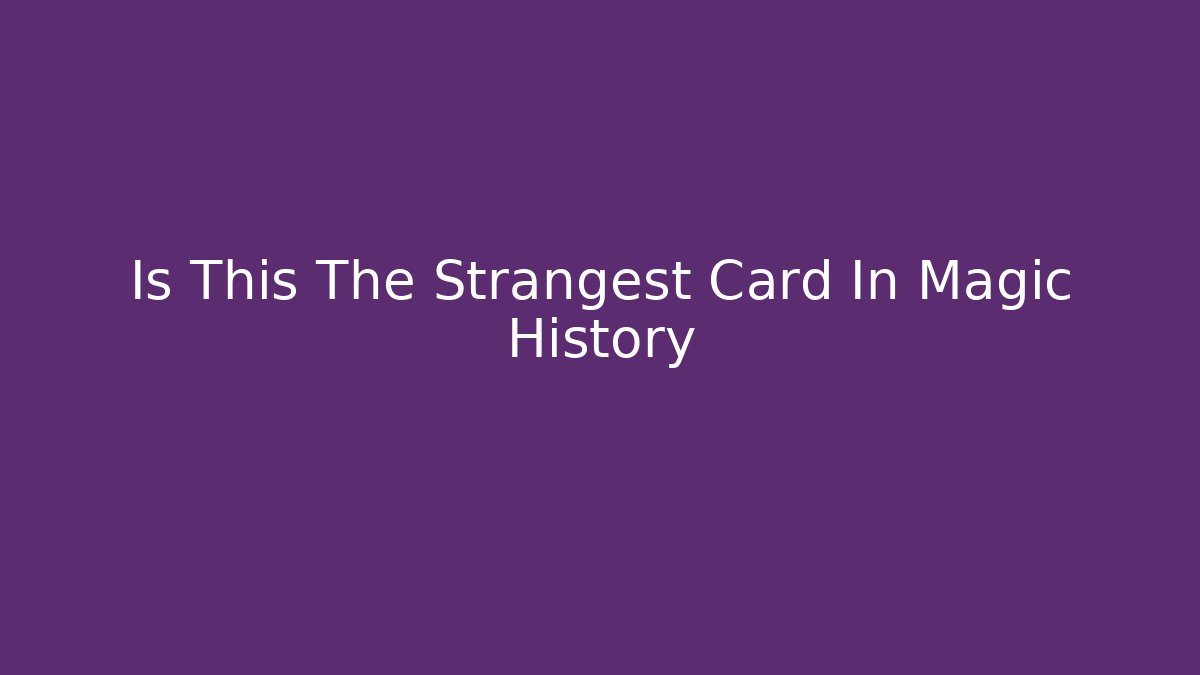 Is This The Strangest Card In Magic History