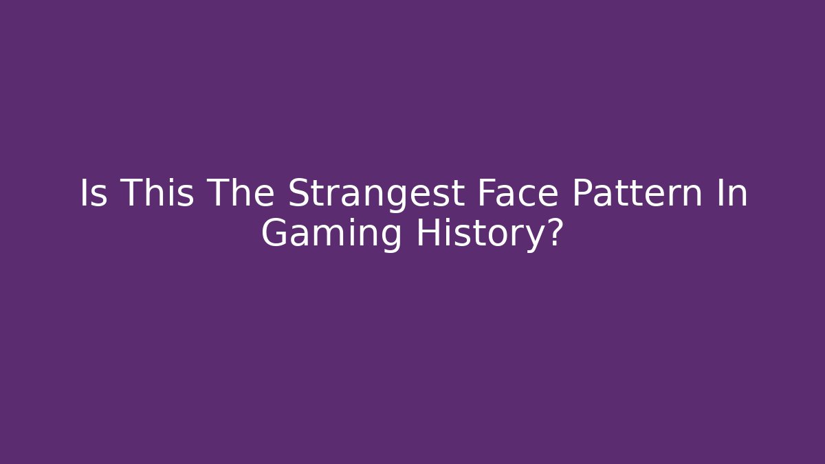 Is This The Strangest Face Pattern In Gaming History? - Critter Realm