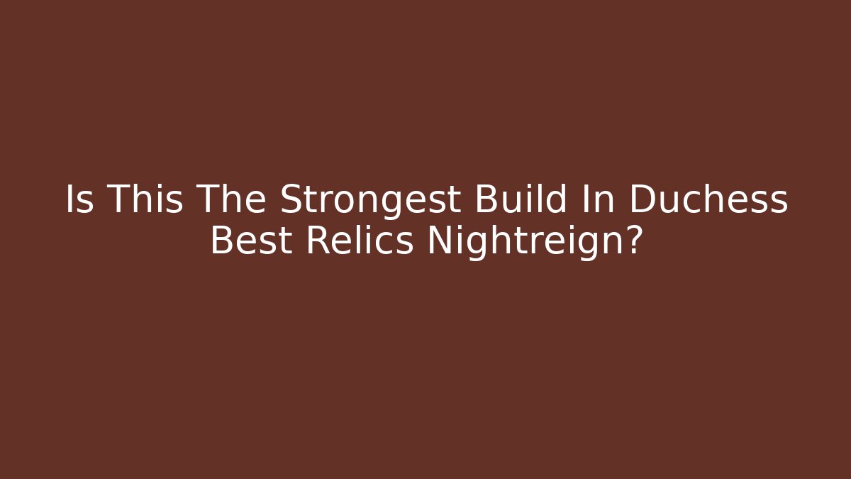 Is This The Strongest Build In Duchess Best Relics Nightreign?