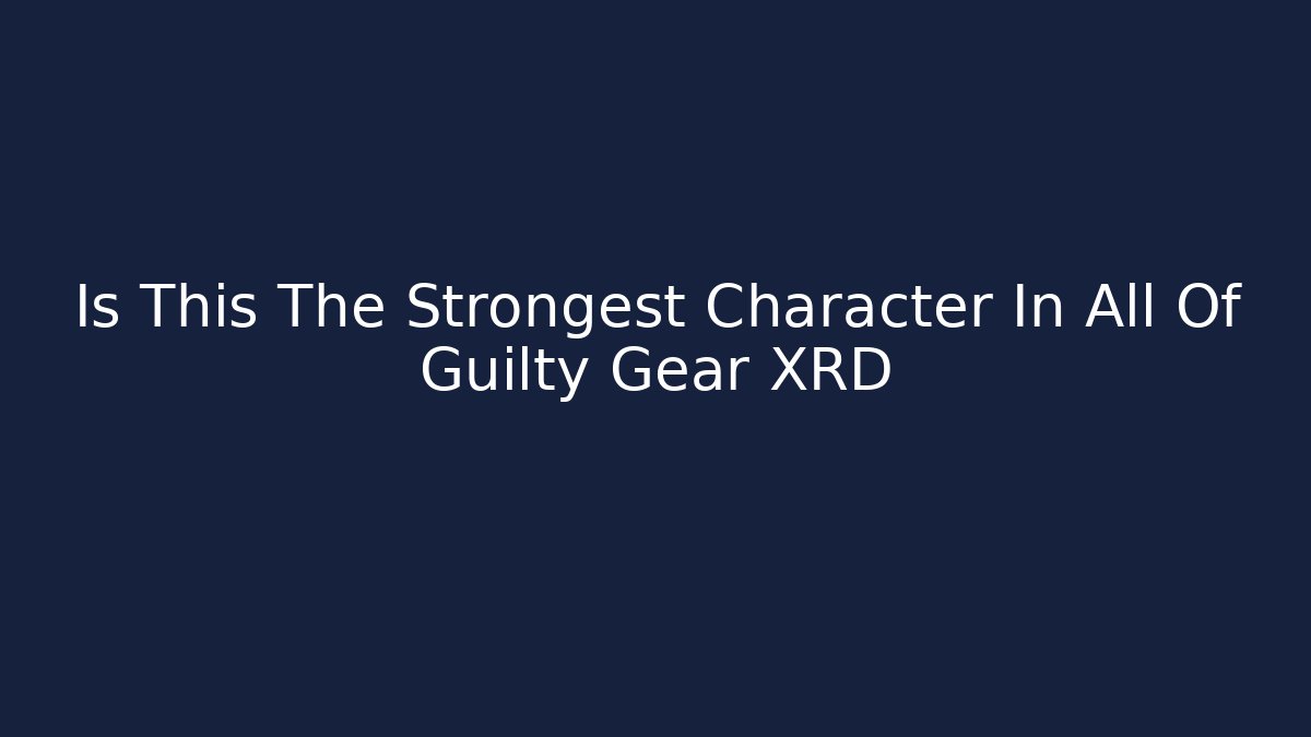 Is This The Strongest Character In All Of Guilty Gear XRD