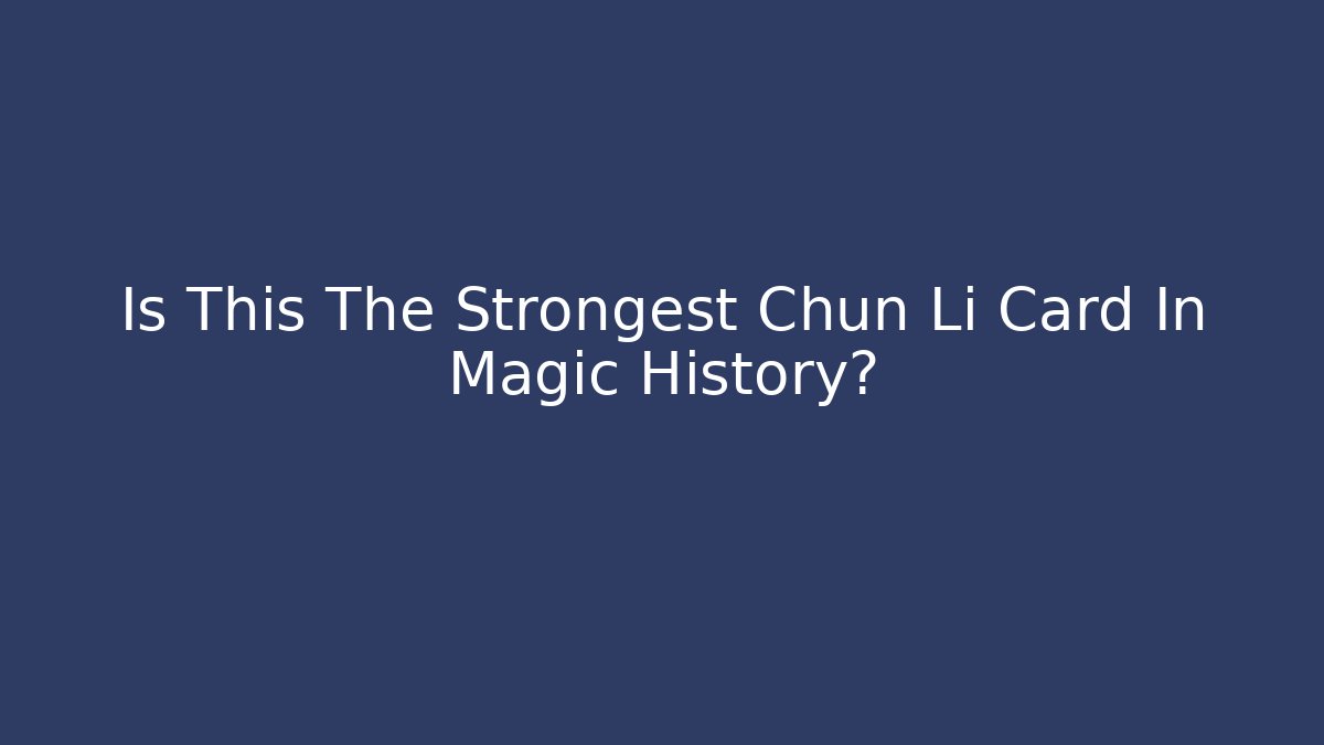 Is This The Strongest Chun Li Card In Magic History?
