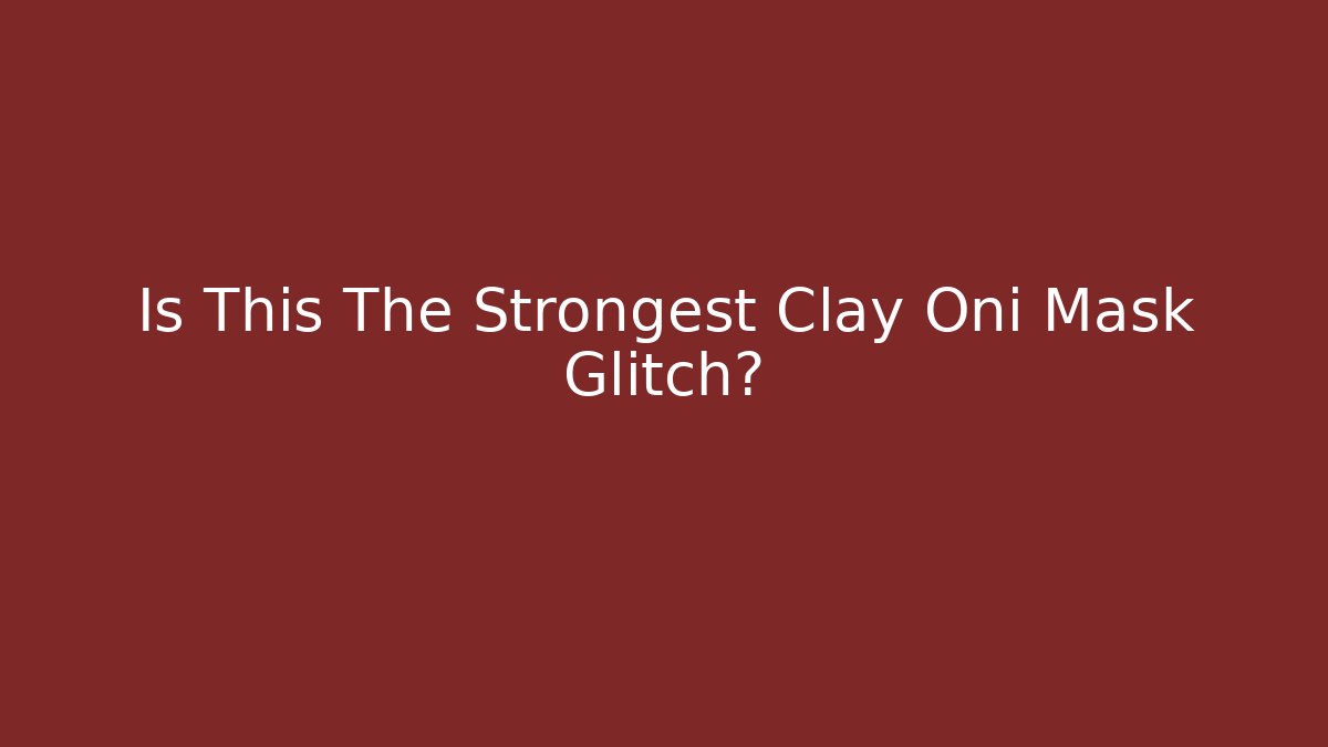 Is This The Strongest Clay Oni Mask Glitch?