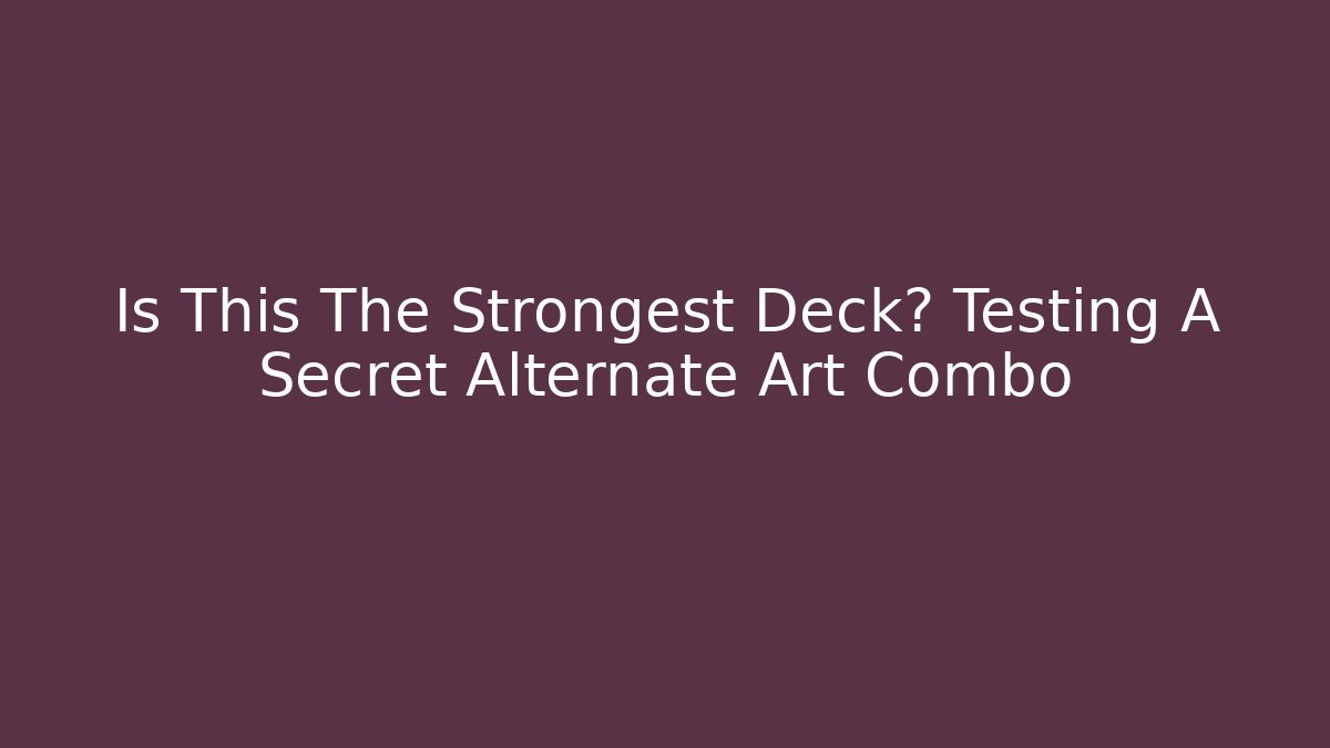 Is This The Strongest Deck? Testing A Secret Alternate Art Combo