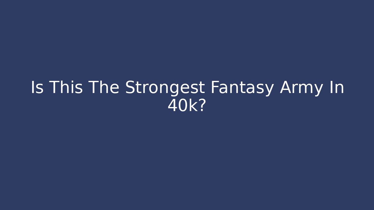 Is This The Strongest Fantasy Army In 40k?