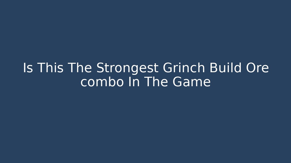 Is This The Strongest Grinch Build Ore combo In The Game