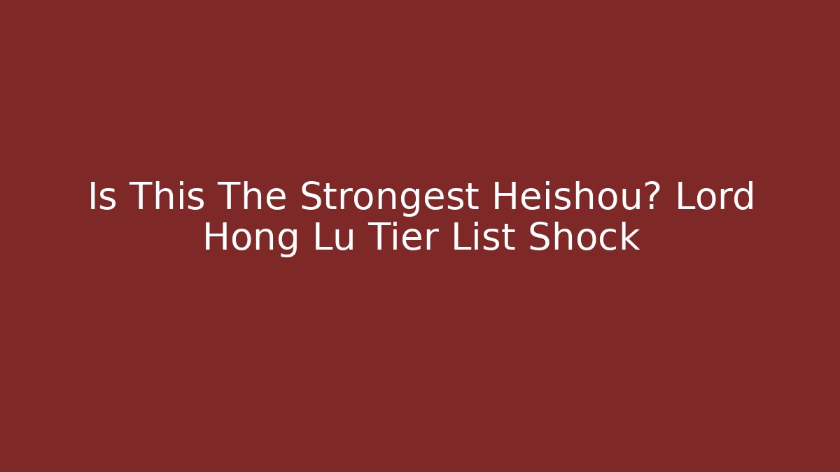 Is This The Strongest Heishou? Lord Hong Lu Tier List Shock