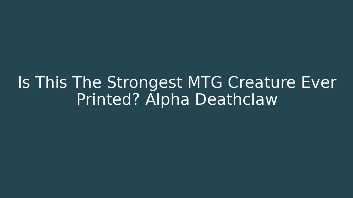 Is This The Strongest MTG Creature Ever Printed? Alpha Deathclaw