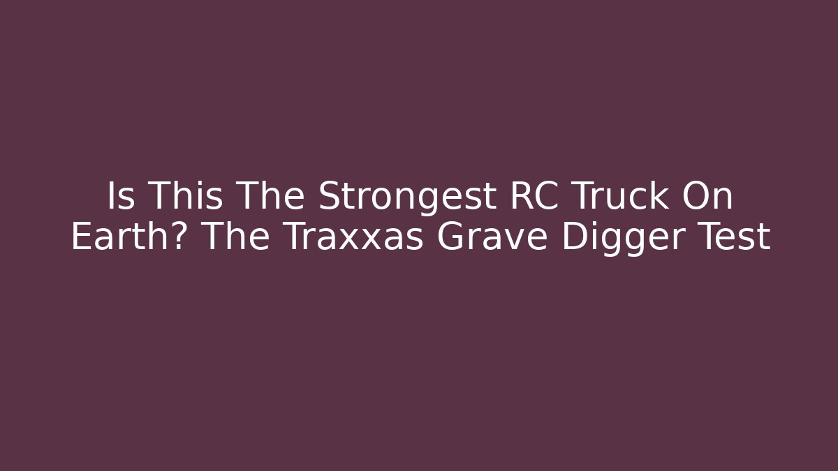 Is This The Strongest RC Truck On Earth? The Traxxas Grave Digger Test