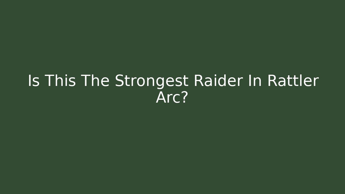 Is This The Strongest Raider In Rattler Arc?