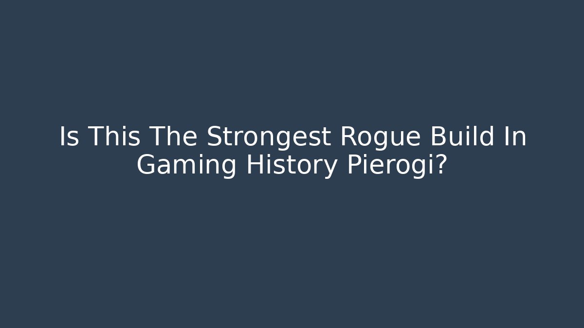 Is This The Strongest Rogue Build In Gaming History Pierogi?