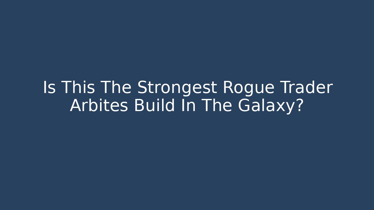 Is This The Strongest Rogue Trader Arbites Build In The Galaxy?