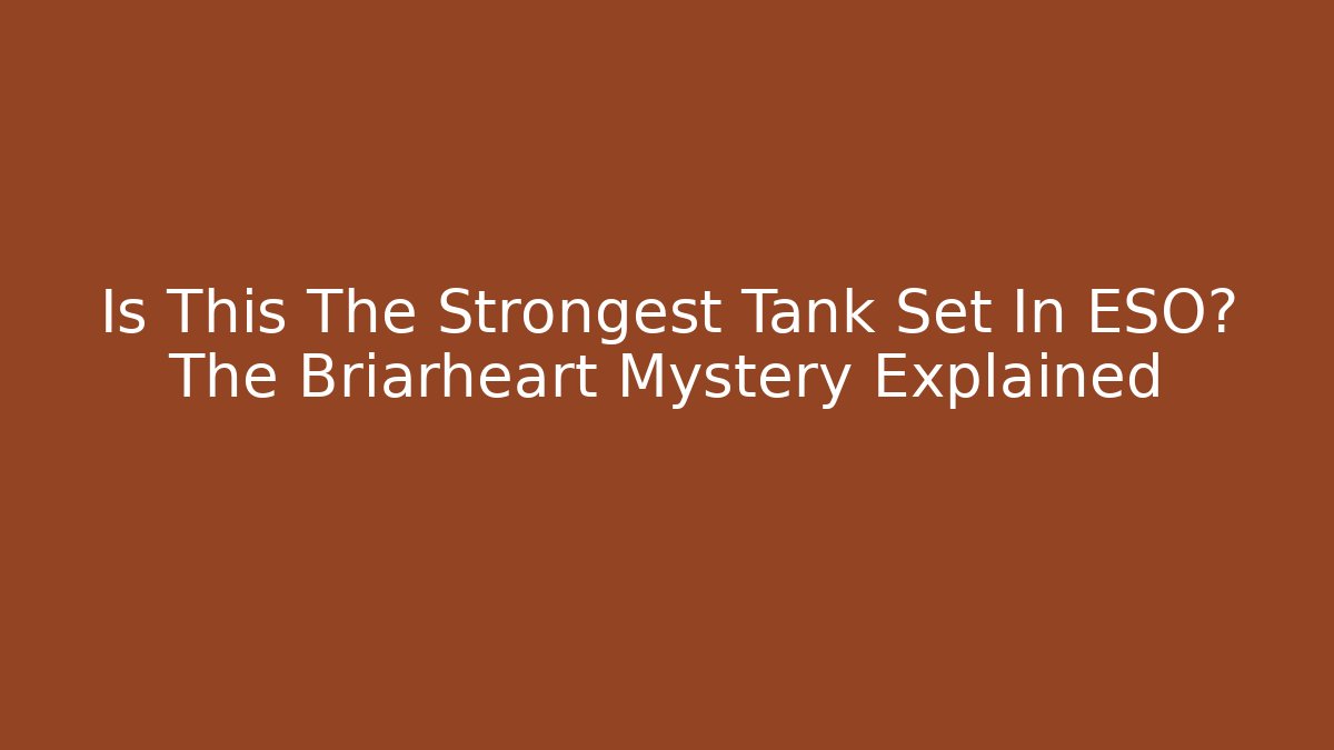 Is This The Strongest Tank Set In ESO? The Briarheart Mystery Explained