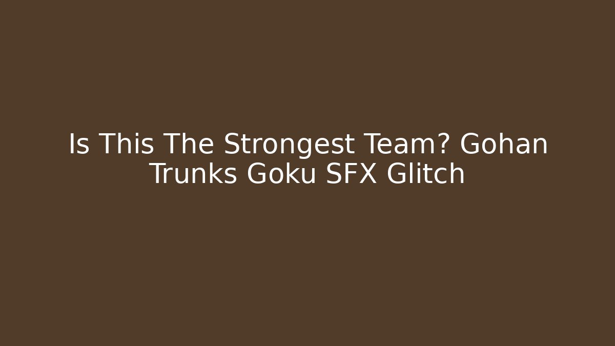 Is This The Strongest Team? Gohan Trunks Goku SFX Glitch