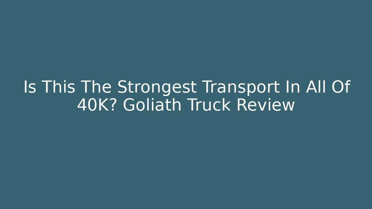 Is This The Strongest Transport In All Of 40K? Goliath Truck Review