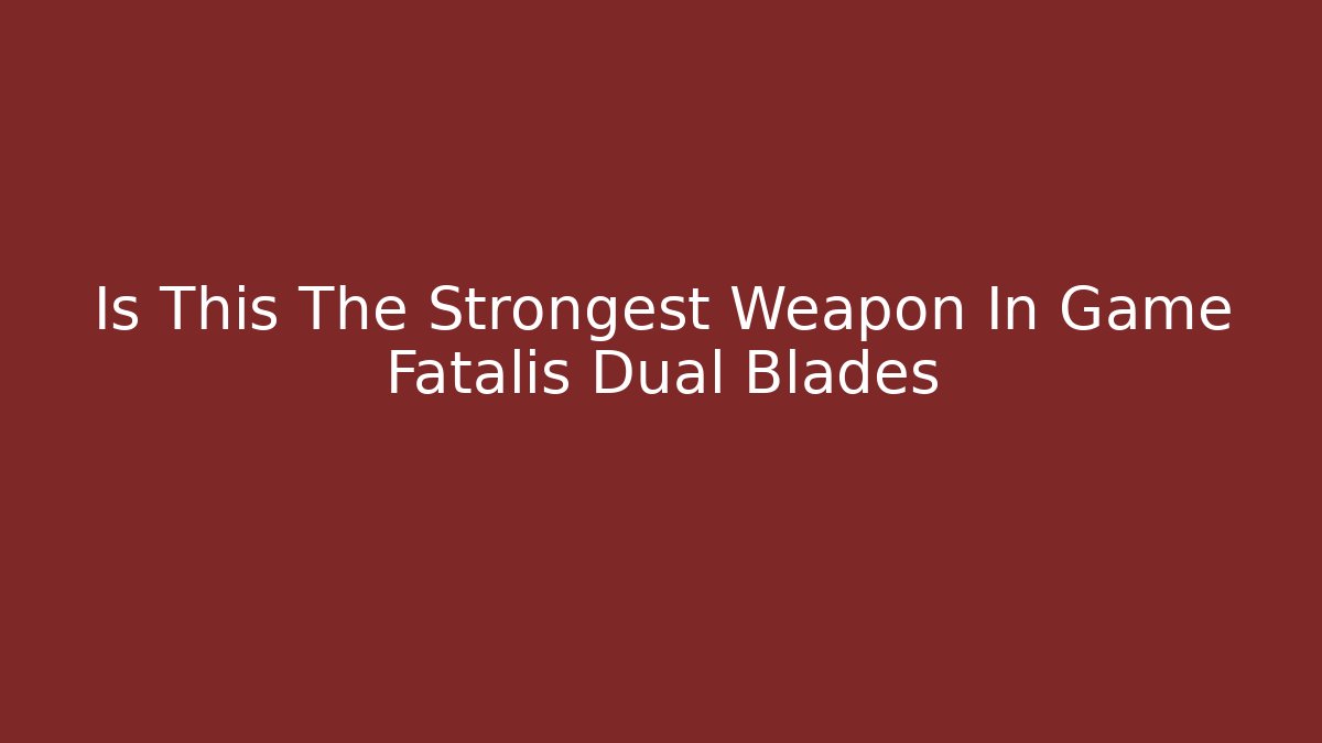 Is This The Strongest Weapon In Game Fatalis Dual Blades