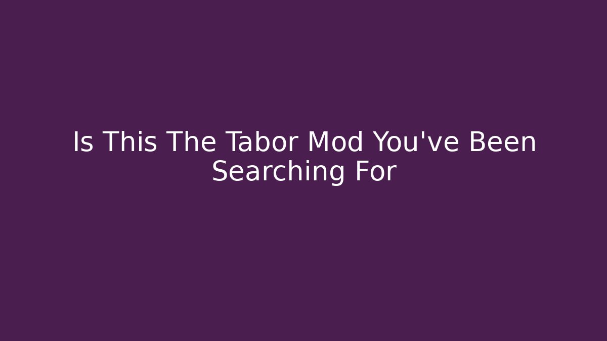 Is This The Tabor Mod You've Been Searching For - Critter Realm