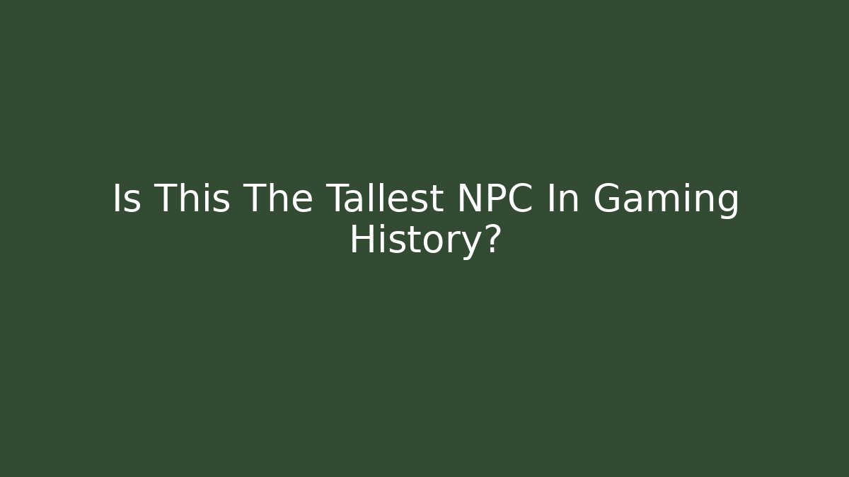 Is This The Tallest NPC In Gaming History?