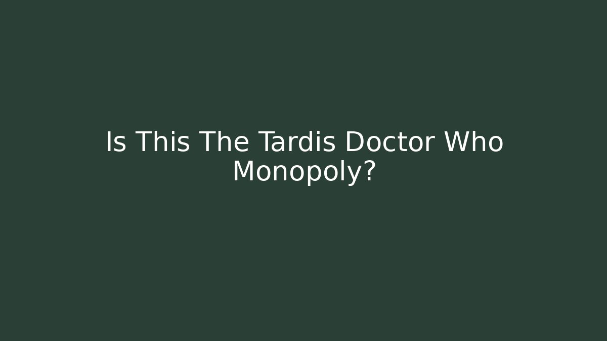 Is This The Tardis Doctor Who Monopoly?