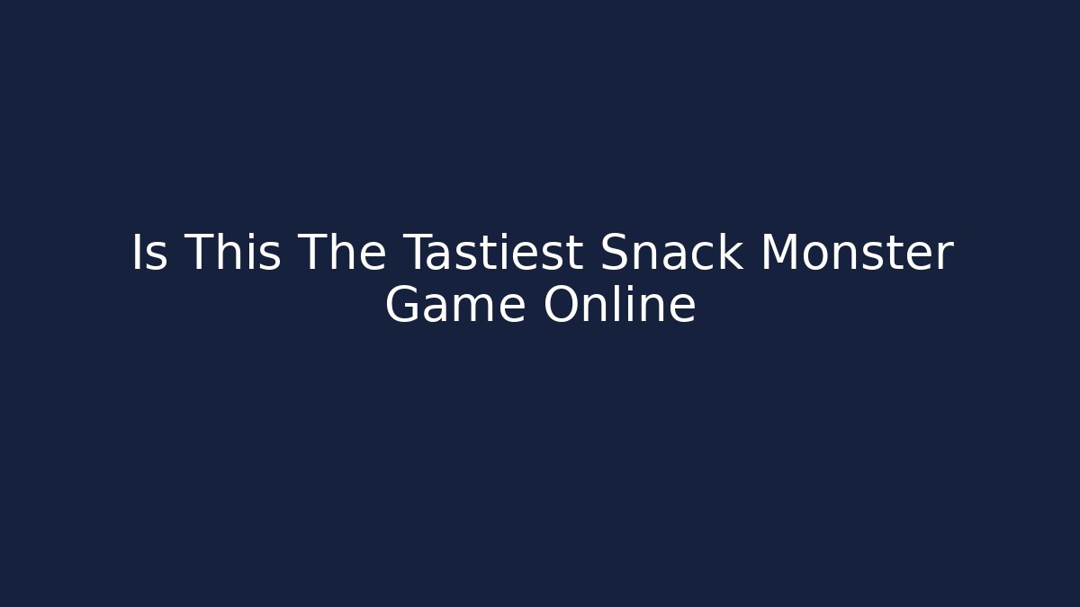 Is This The Tastiest Snack Monster Game Online