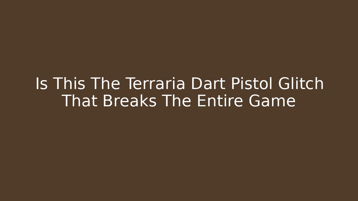 Is This The Terraria Dart Pistol Glitch That Breaks The Entire Game