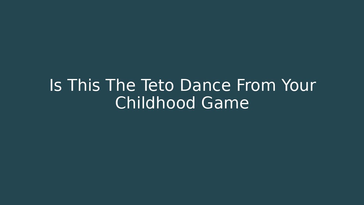 Is This The Teto Dance From Your Childhood Game