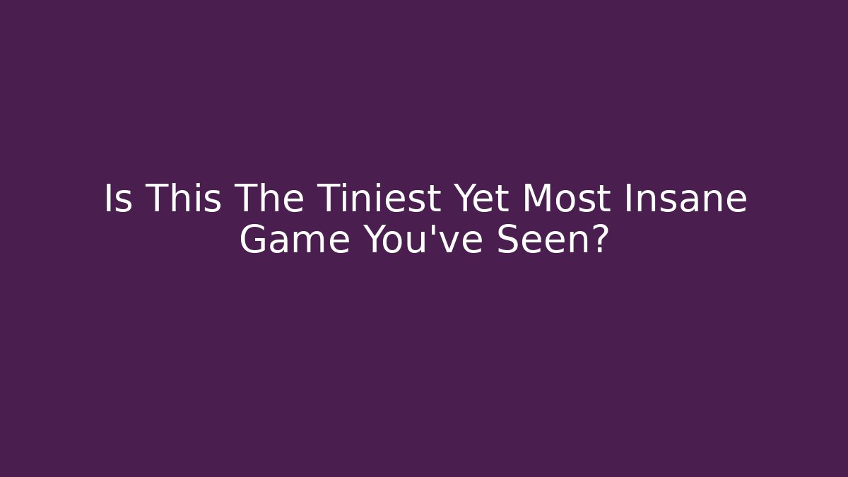 Is This The Tiniest Yet Most Insane Game You've Seen?