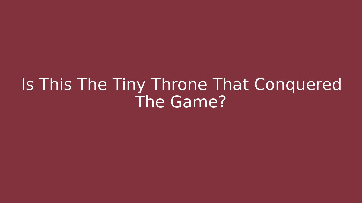 Is This The Tiny Throne That Conquered The Game?