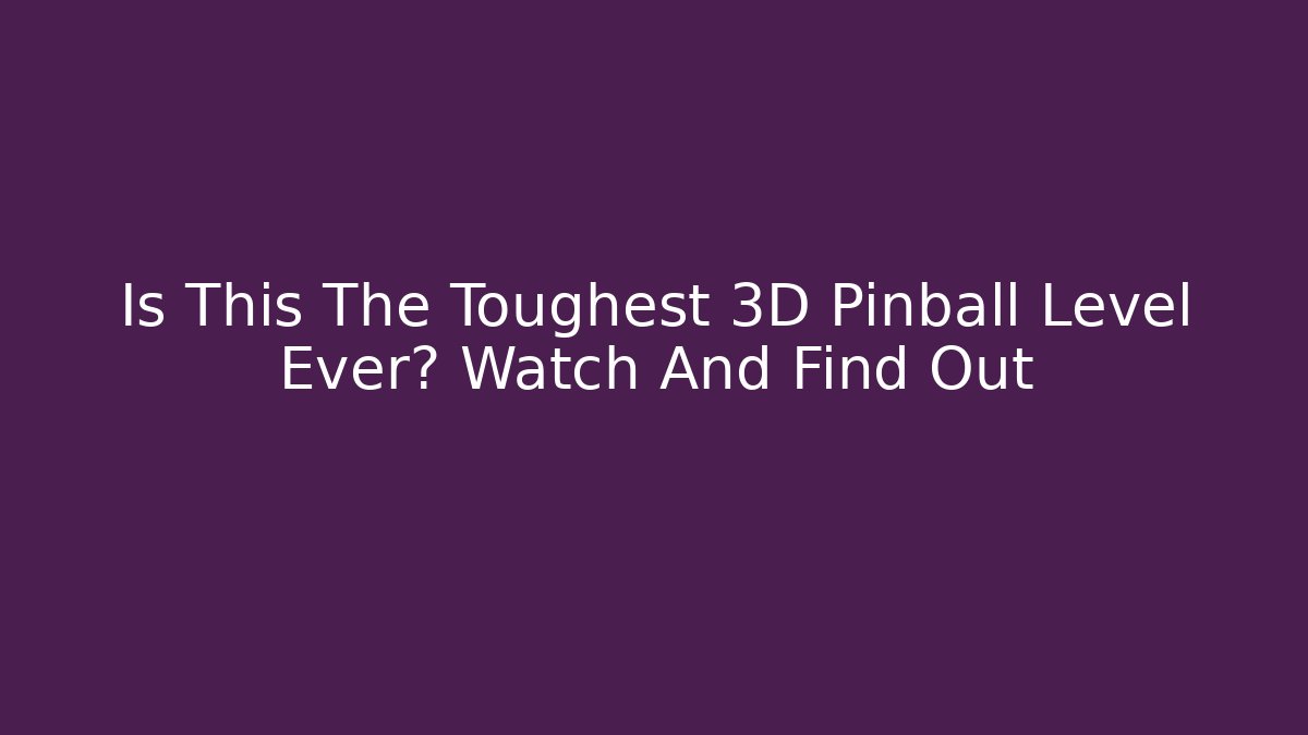 Is This The Toughest 3D Pinball Level Ever? Watch And Find Out