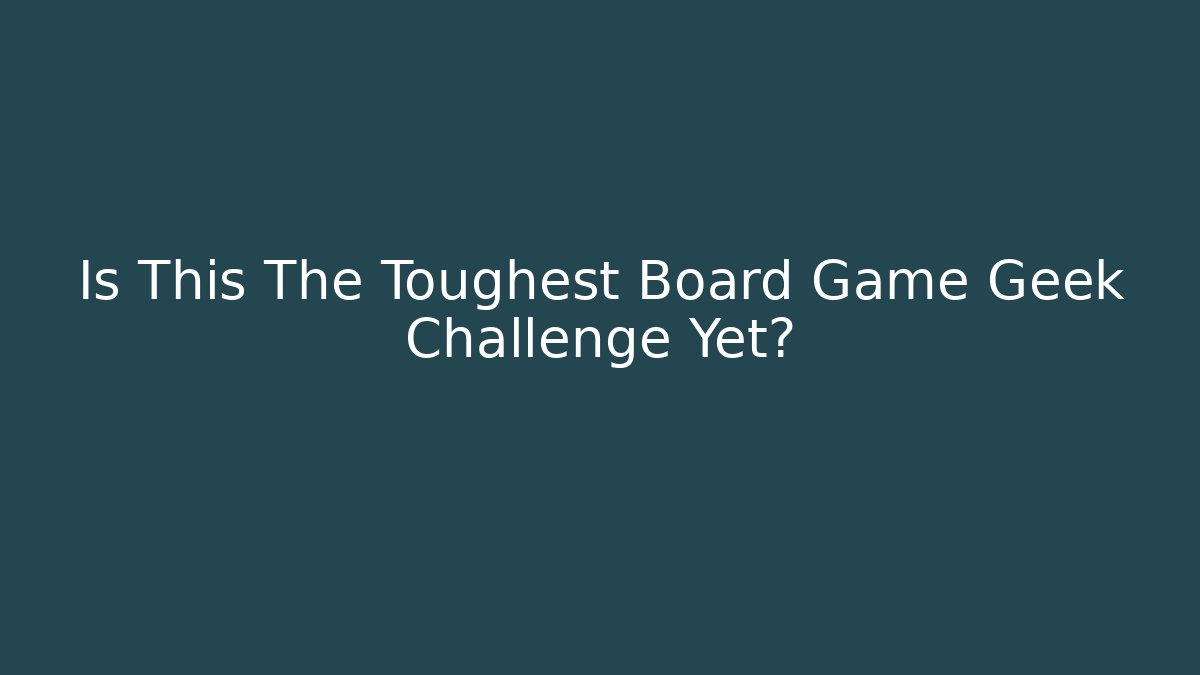 Is This The Toughest Board Game Geek Challenge Yet? - Critter Realm