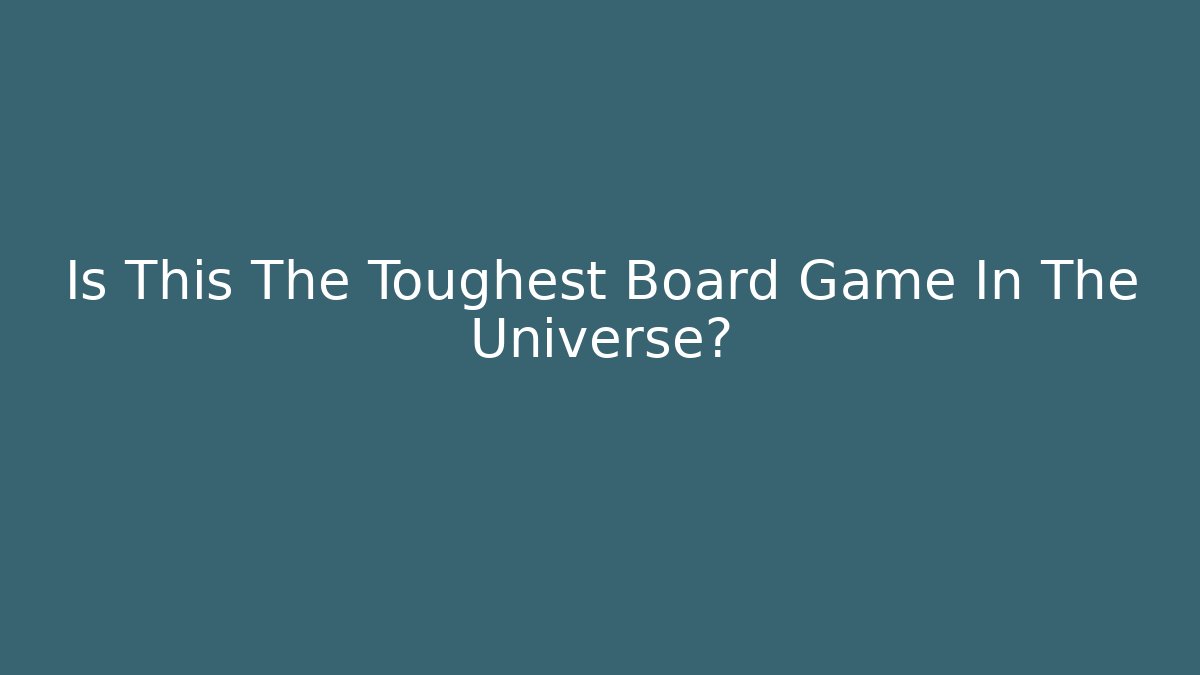 Is This The Toughest Board Game In The Universe?