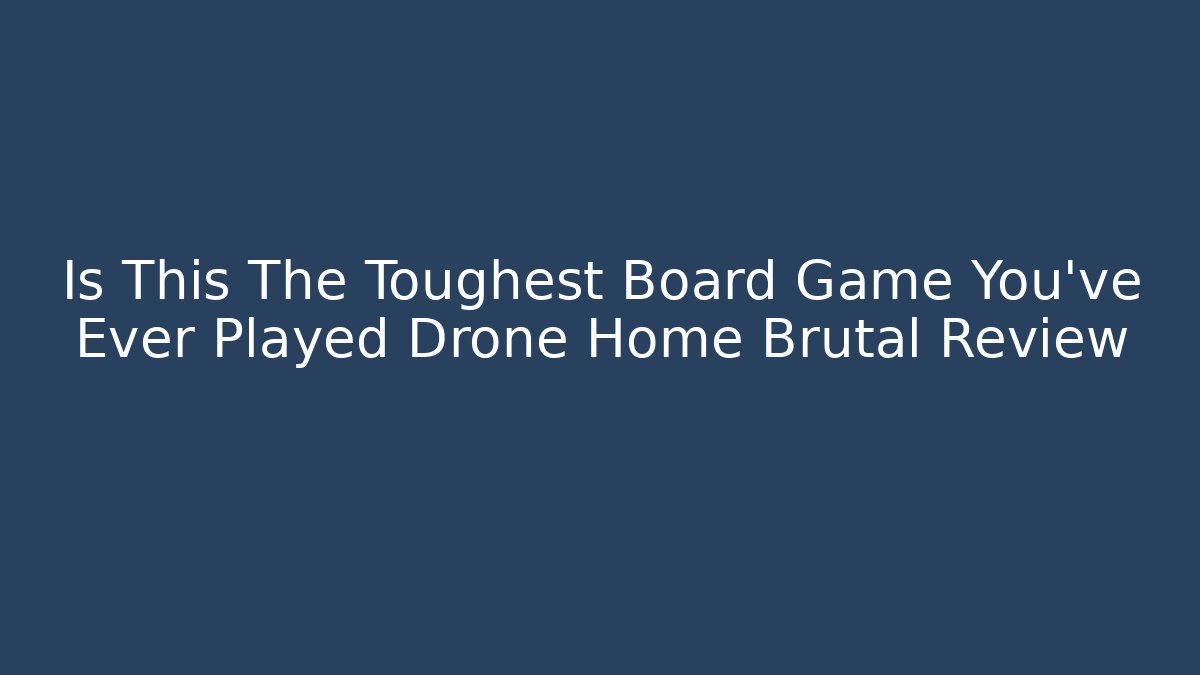 Is This The Toughest Board Game You’ve Ever Played Drone Home Brutal Review