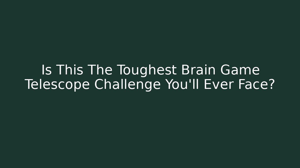 Is This The Toughest Brain Game Telescope Challenge You’ll Ever Face?