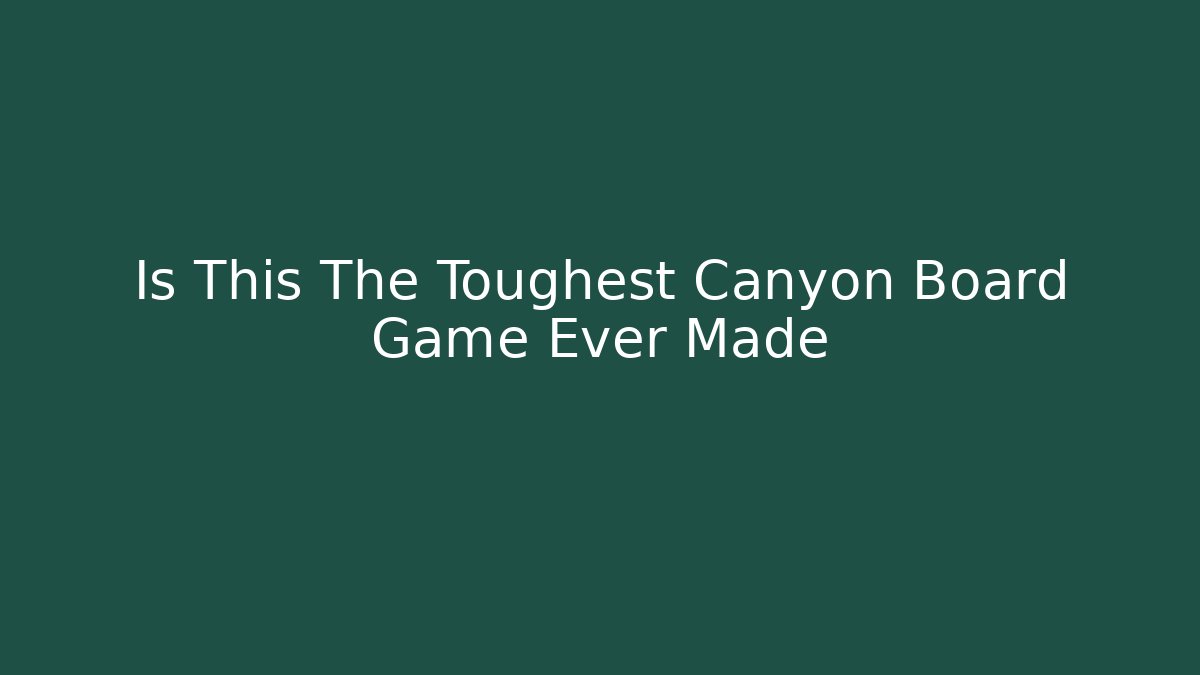 Is This The Toughest Canyon Board Game Ever Made