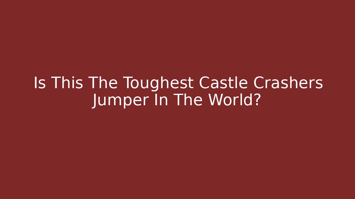 Is This The Toughest Castle Crashers Jumper In The World?