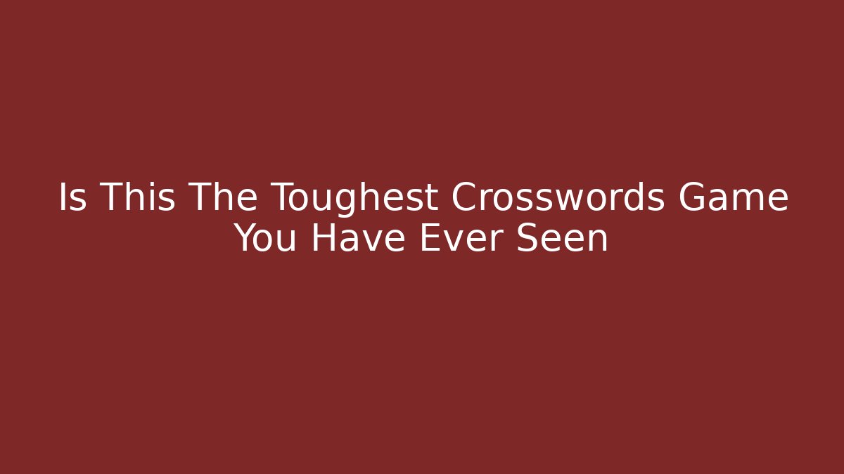 Is This The Toughest Crosswords Game You Have Ever Seen