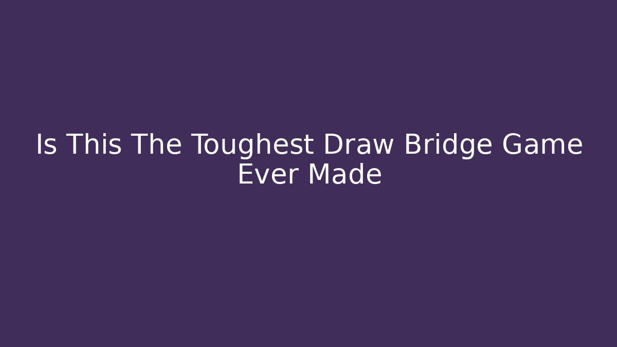 Is This The Toughest Draw Bridge Game Ever Made