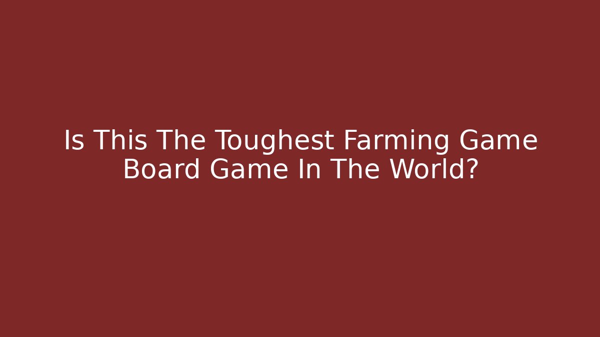 Is This The Toughest Farming Game Board Game In The World?
