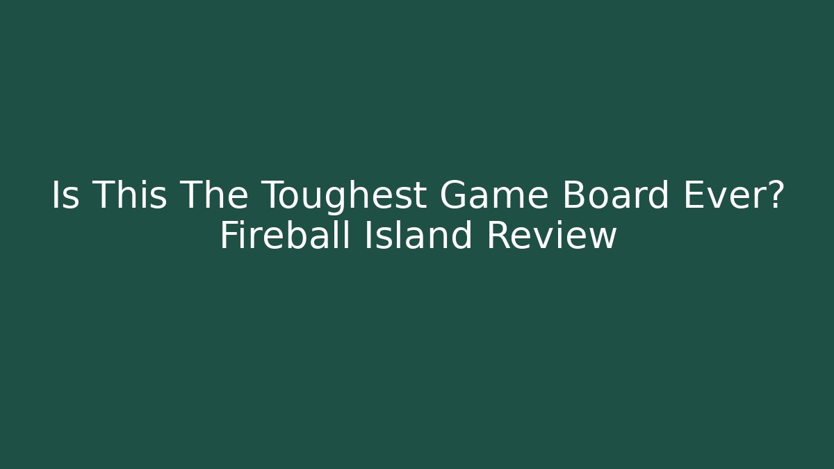 Is This The Toughest Game Board Ever? Fireball Island Review