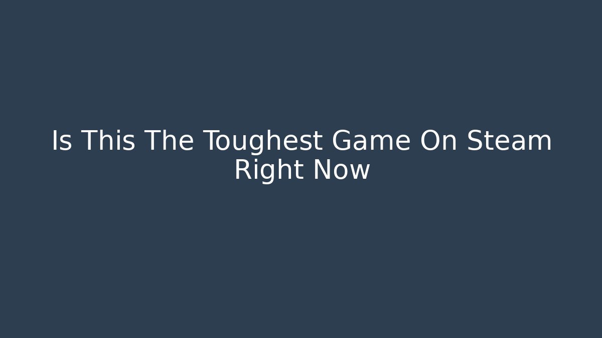 Is This The Toughest Game On Steam Right Now