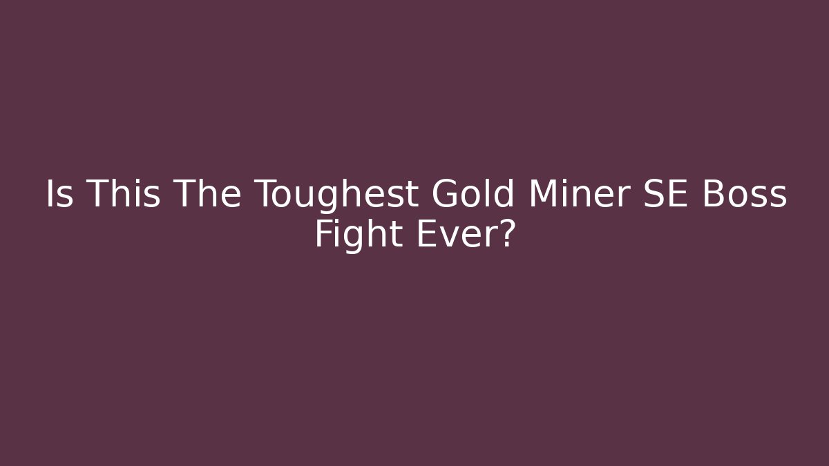Is This The Toughest Gold Miner SE Boss Fight Ever?