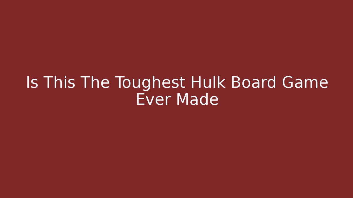 Is This The Toughest Hulk Board Game Ever Made