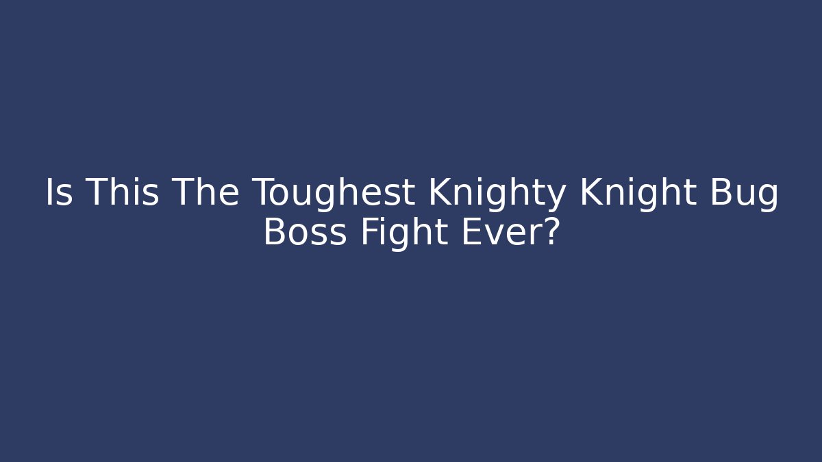 Is This The Toughest Knighty Knight Bug Boss Fight Ever?