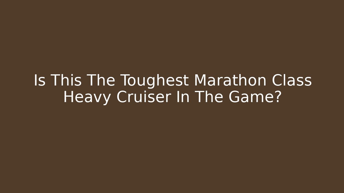 Is This The Toughest Marathon Class Heavy Cruiser In The Game?
