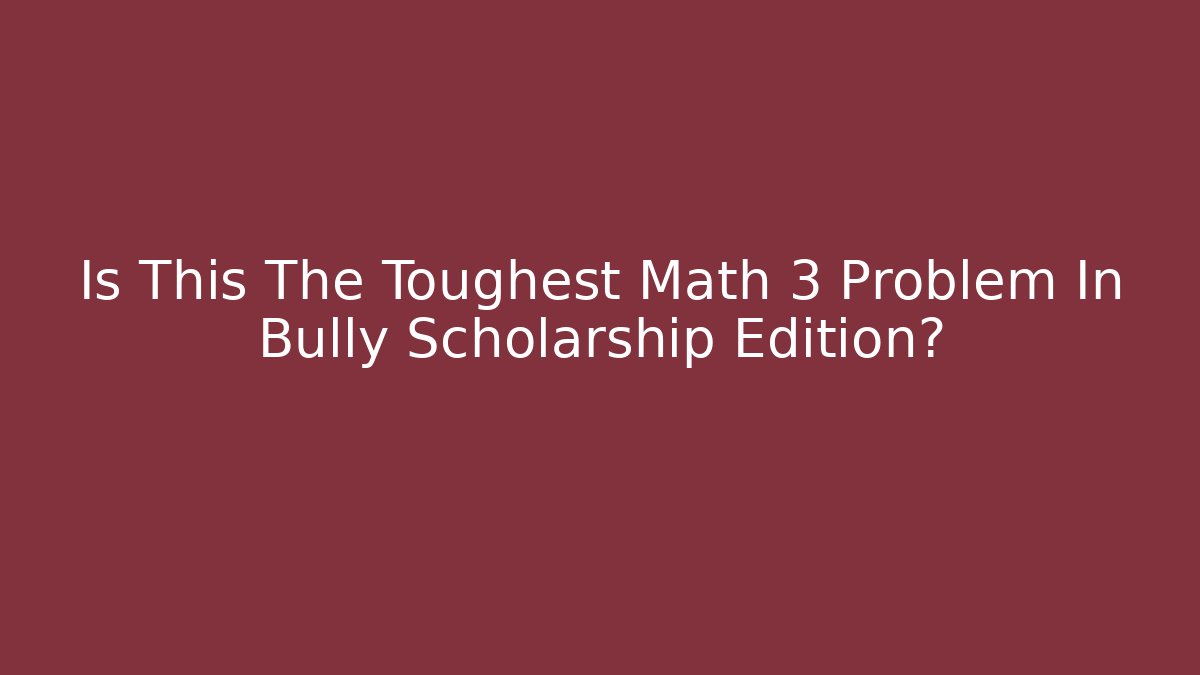 Is This The Toughest Math 3 Problem In Bully Scholarship Edition? - Critter Realm