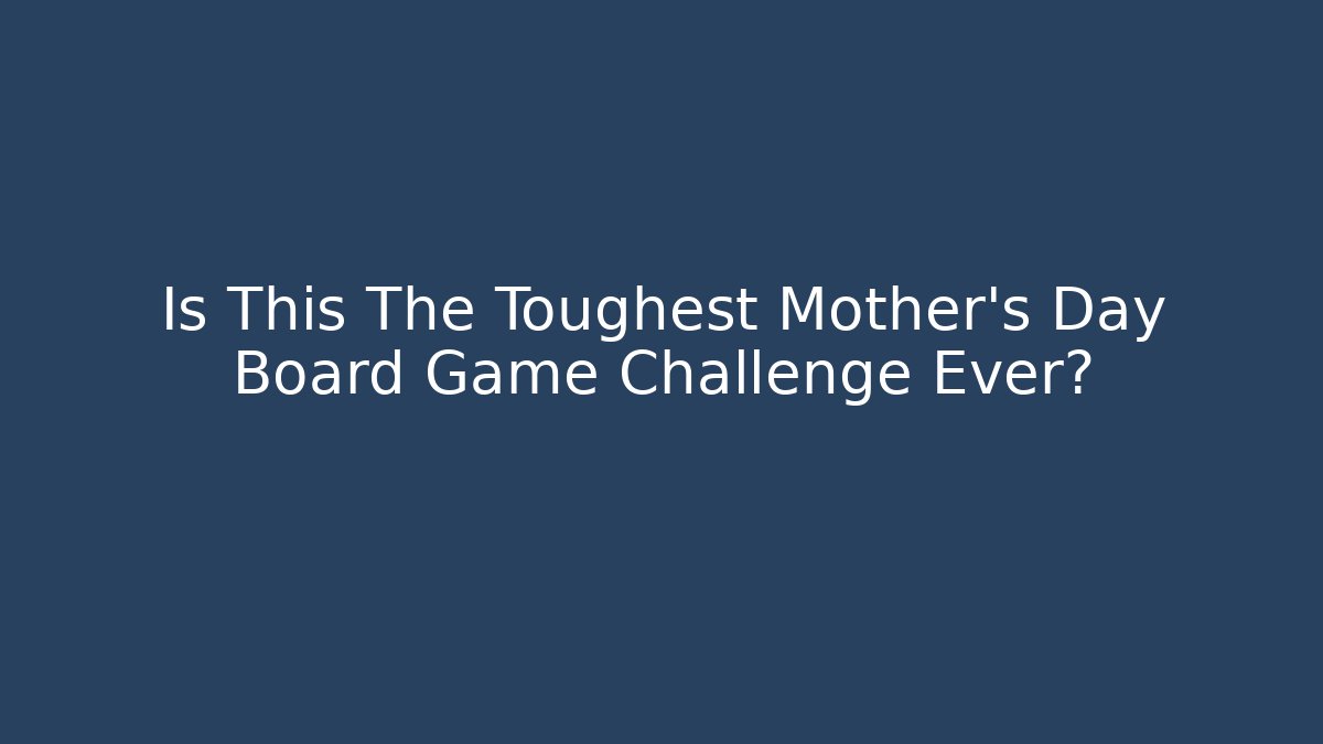 Is This The Toughest Mother's Day Board Game Challenge Ever? - Critter Realm