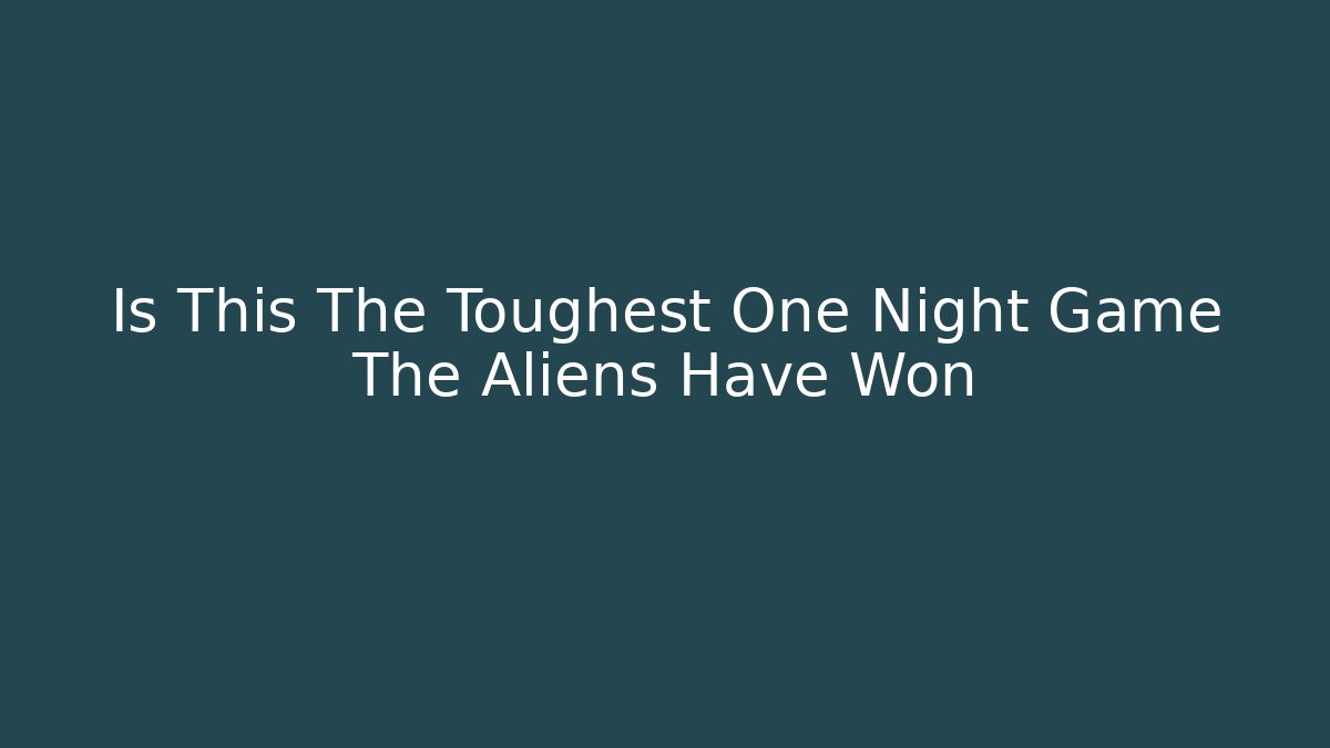 Is This The Toughest One Night Game The Aliens Have Won