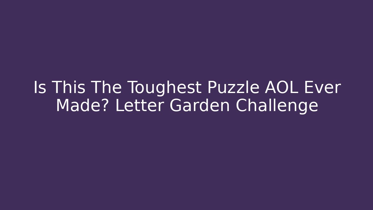Is This The Toughest Puzzle AOL Ever Made? Letter Garden Challenge